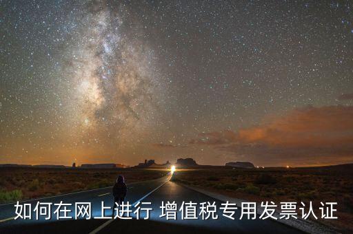 如何在網上進行 增值稅專用發票認證