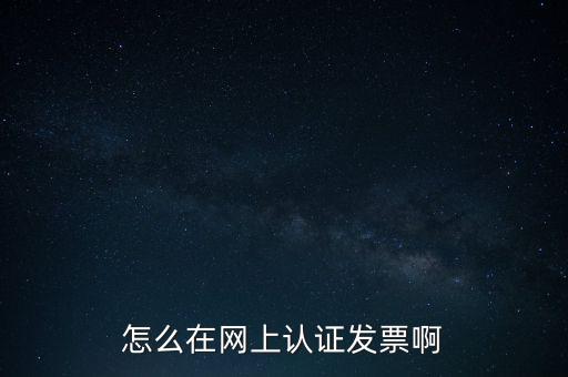 如何網上認證發票，怎么在網上認證發票啊