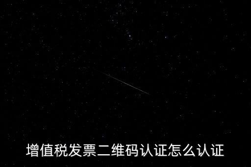如何認證二維碼發票，增值稅發票二維碼認證怎么認證