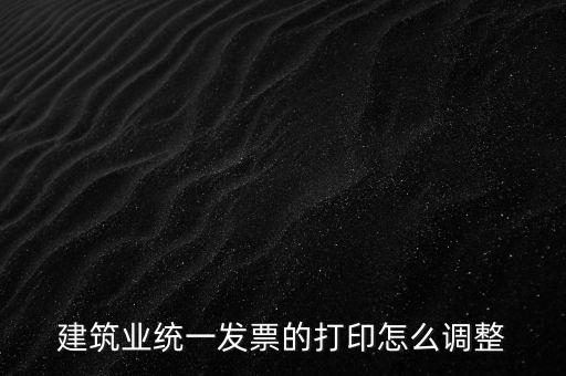 如何調整發票打印，建筑業統一發票的打印怎么調整