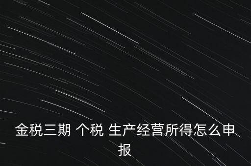 個稅如何在金稅三期報，金稅三期 個稅 生產經營所得怎么申報