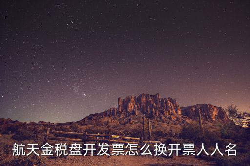 航天金稅盤開發票怎么換開票人人名
