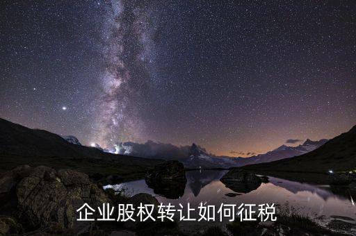 企業股權轉讓如何征稅