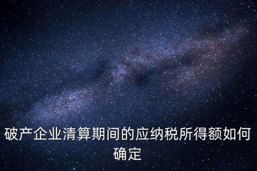 破產企業清算期間的應納稅所得額如何確定