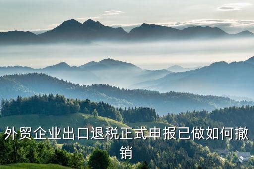 外貿企業出口退稅正式申報已做如何撤銷