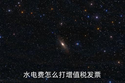 電費如何申請開增票，水電費怎么打增值稅發票