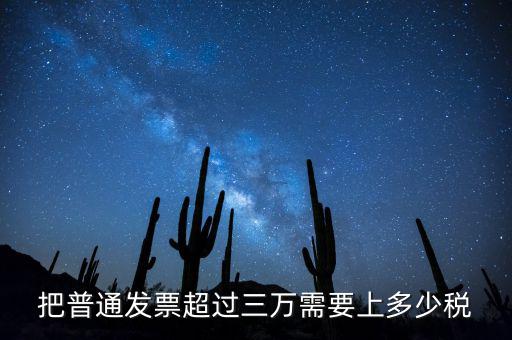 發票超過3萬如何收稅，把普通發票超過三萬需要上多少稅