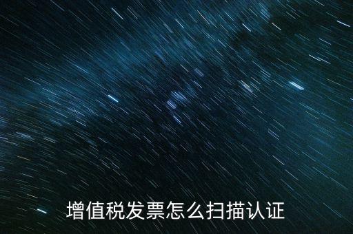 如何掃描發(fā)票具體，各人高手我想問一下發(fā)票怎么掃描認證啊流程是怎樣的急啊  搜
