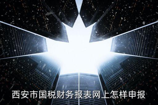 西安如何網(wǎng)上申報國稅，西安涉外國稅在哪個網(wǎng)上報