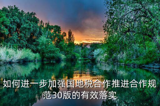 如何進一步加強國地稅合作推進合作規范30版的有效落實