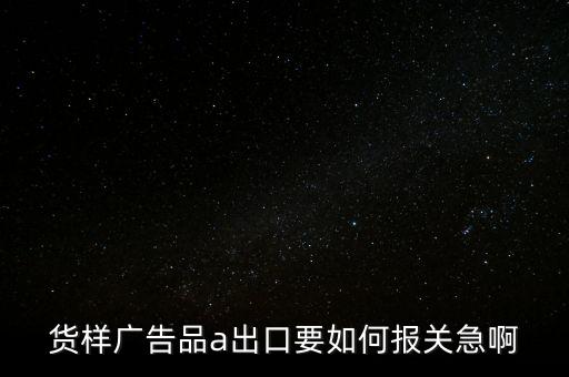 貨樣廣告品a出口要如何報關急啊