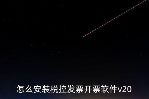 稅控如何安裝程序，怎么安裝稅控發票開票軟件v20