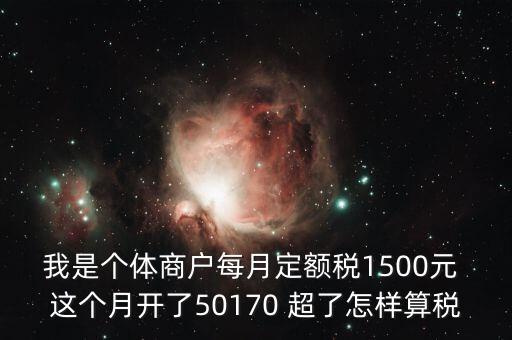 個體超定額如何征稅，個體工商戶使用機打發票超定額以后如何補稅請詳細說明  搜