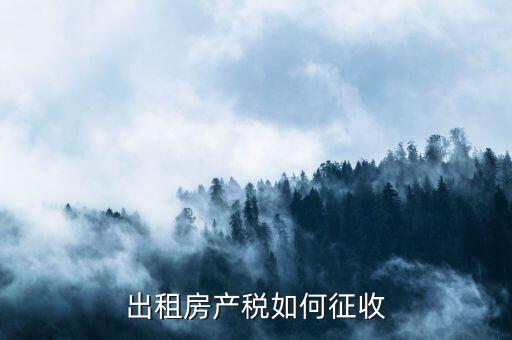 出租房產稅如何征收，出租房產稅如何計算