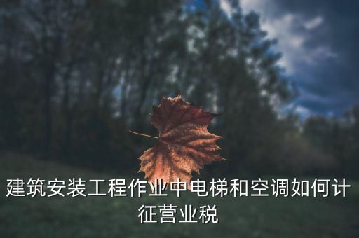 安裝工程如何交營(yíng)業(yè)稅，建筑安裝業(yè)怎么交稅
