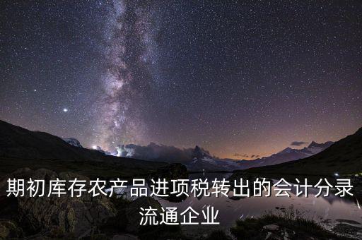 期初庫存農產品進項稅轉出的會計分錄流通企業