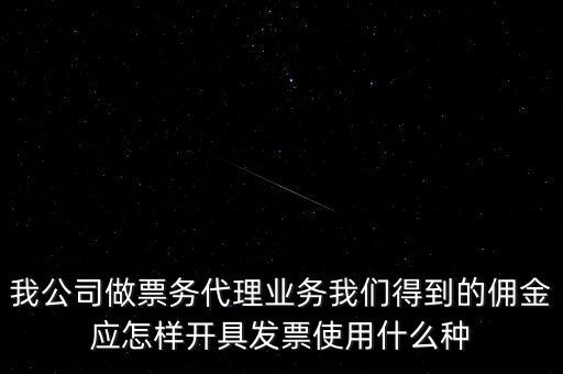 傭金如何開票，我公司做票務代理業務我們得到的傭金應怎樣開具發票使用什么種