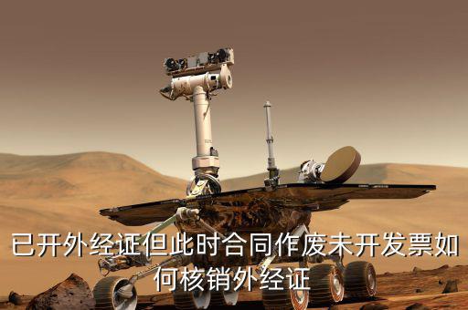 已開外經證但此時合同作廢未開發票如何核銷外經證
