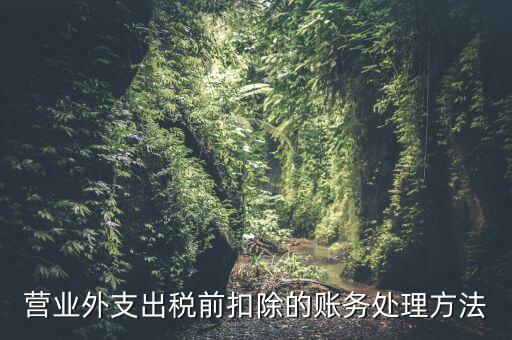 稅前扣除如何做賬，營業外支出稅前扣除的賬務處理方法