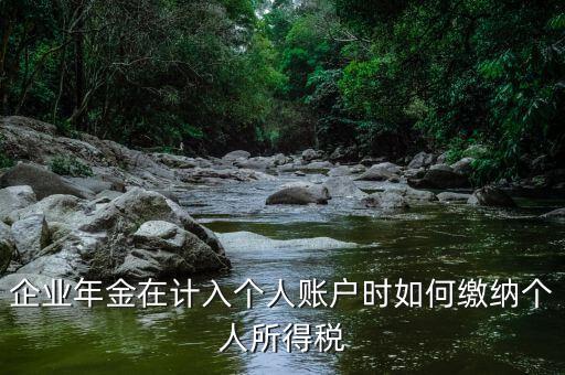 企業年金在計入個人賬戶時如何繳納個人所得稅