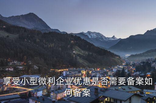 享受小型微利企業優惠是否需要備案如何備案