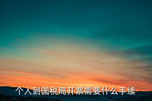 個人到國稅局開票需要什么手續