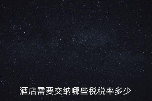 住宿酒店交什么稅，酒店需要交納哪些稅稅率多少