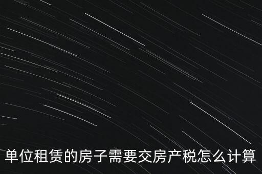 單位租賃的房子需要交房產稅怎么計算