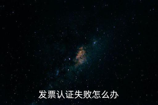 發票認證不了如何處理，增值稅發票驗證不了怎么辦