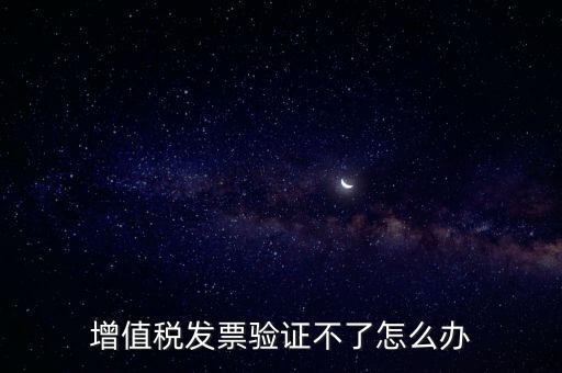 增值稅發票驗證不了怎么辦