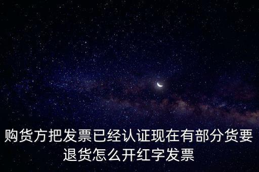 普通發票退貨如何沖紅，購貨方把發票已經認證現在有部分貨要退貨怎么開紅字發票