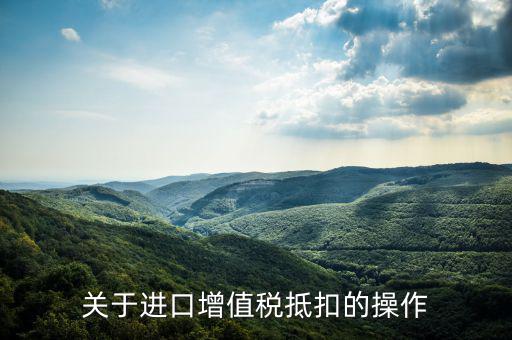關于進口增值稅抵扣的操作