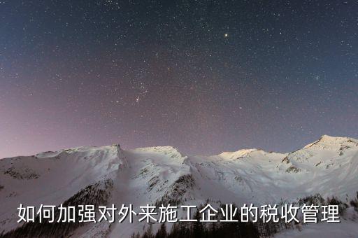 如何加強對外來施工企業的稅收管理