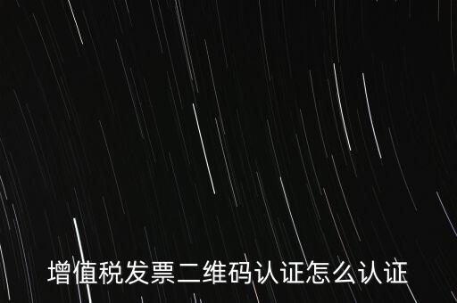增值稅發票二維碼認證怎么認證