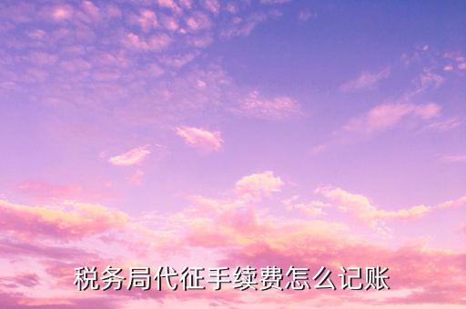 稅務局代征手續費怎么記賬