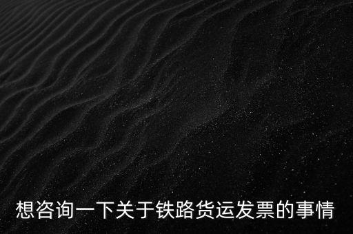 想咨詢一下關于鐵路貨運發票的事情