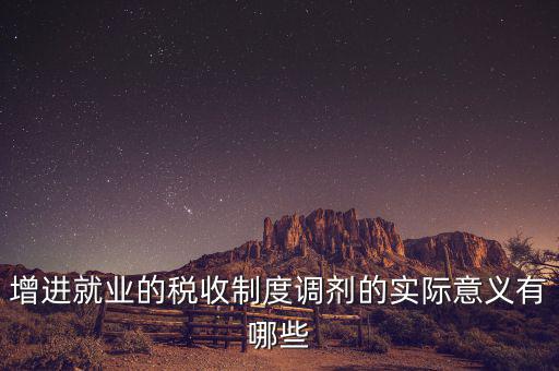 增進就業的稅收制度調劑的實際意義有哪些