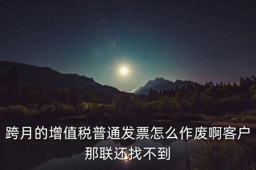 跨月的增值稅普通發票怎么作廢啊客戶那聯還找不到