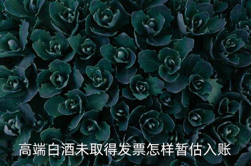 高端白酒未取得發票怎樣暫估入賬