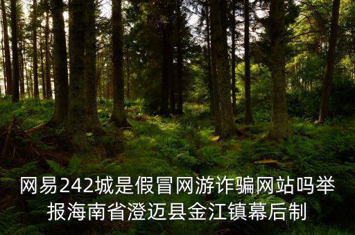 網易242城是假冒網游詐騙網站嗎舉報海南省澄邁縣金江鎮幕后制