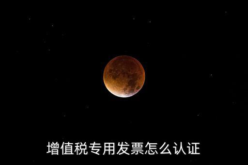 增值稅專用發票怎么認證