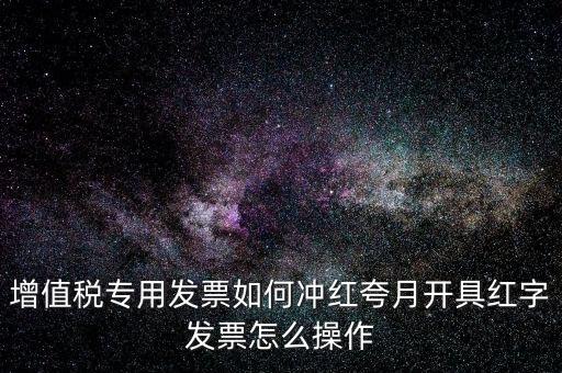 增值稅專用發票如何沖紅夸月開具紅字發票怎么操作