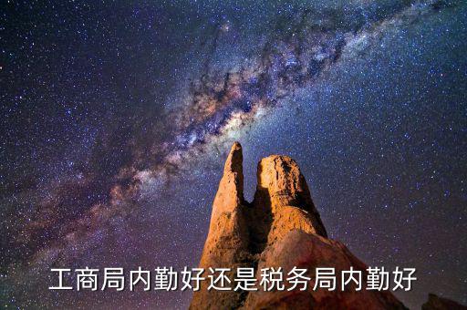 如何做好稅務所的內勤，工商局內勤好還是稅務局內勤好