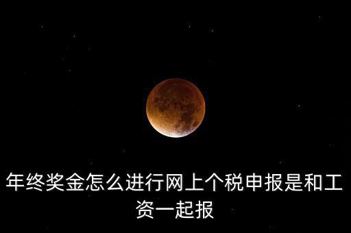 年終獎金怎么進行網上個稅申報是和工資一起報