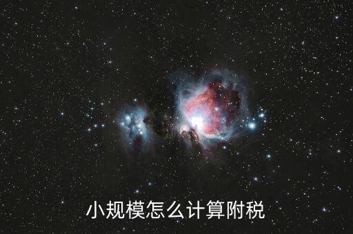小規模如何計算附加稅，小規模怎么計算附稅