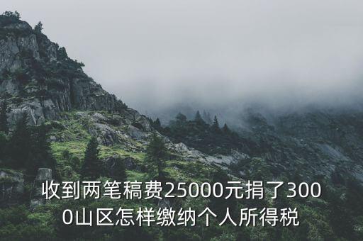 收到兩筆稿費25000元捐了3000山區怎樣繳納個人所得稅