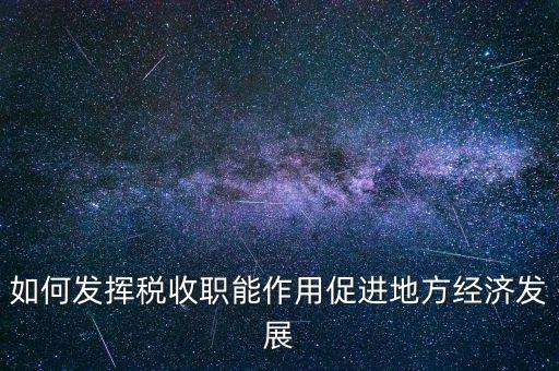 如何發揮稅收職能作用促進地方經濟發展