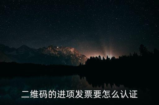 二維碼發票如何認證，增值稅發票二維碼認證怎么認證