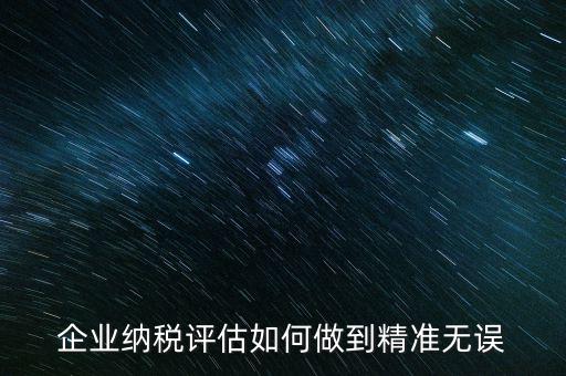 企業納稅評估如何做到精準無誤