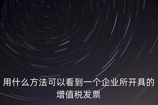 用什么方法可以看到一個企業所開具的增值稅發票